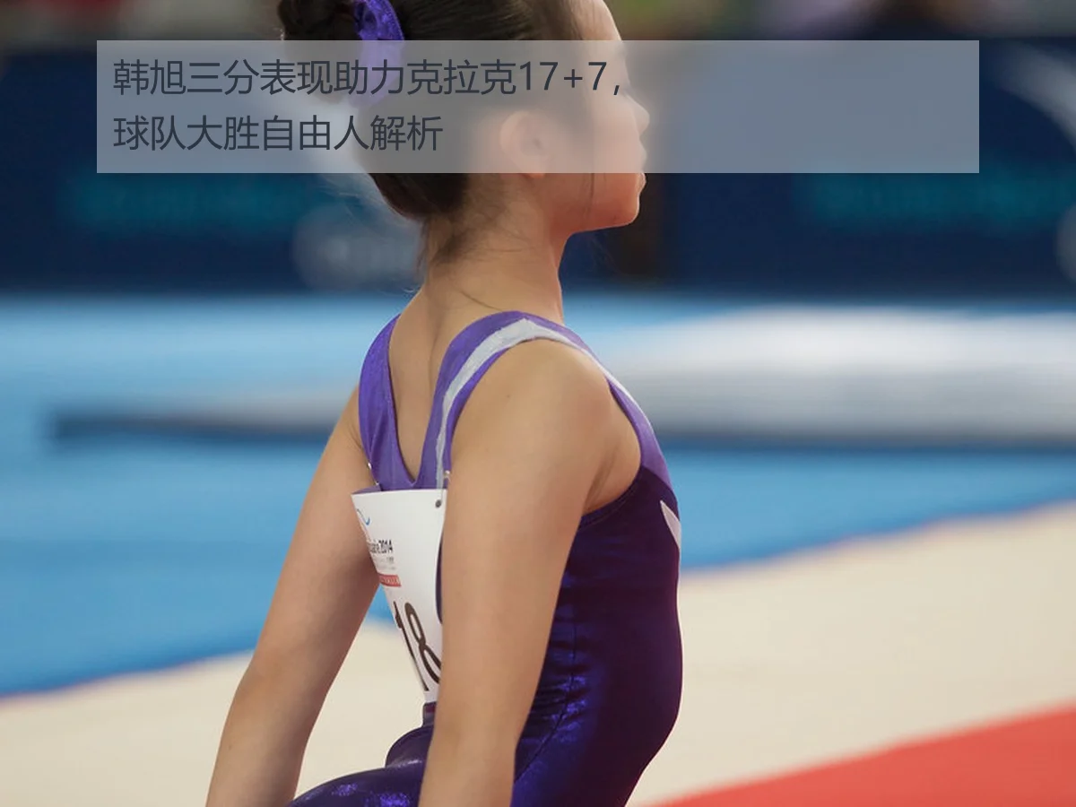 韩旭三分表现助力克拉克17+7，球队大胜自由人解析
